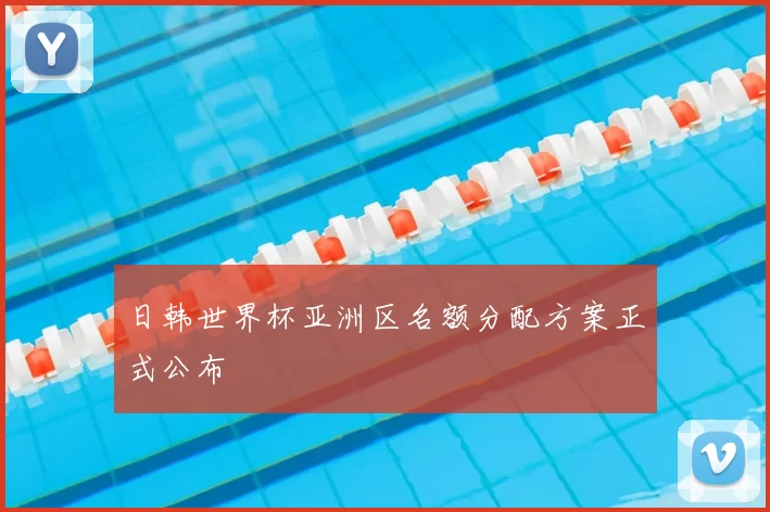 日韩世界杯亚洲区名额分配方案正式公布