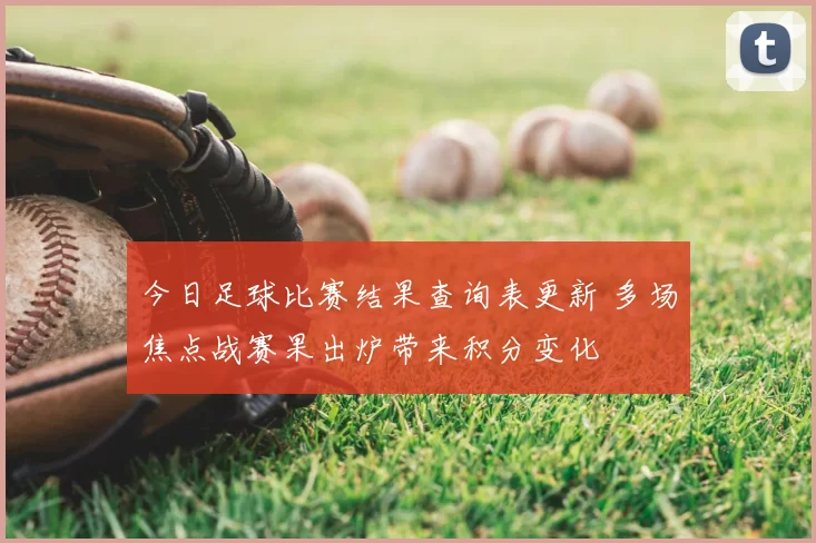 今日足球比赛结果查询表更新 多场焦点战赛果出炉带来积分变化