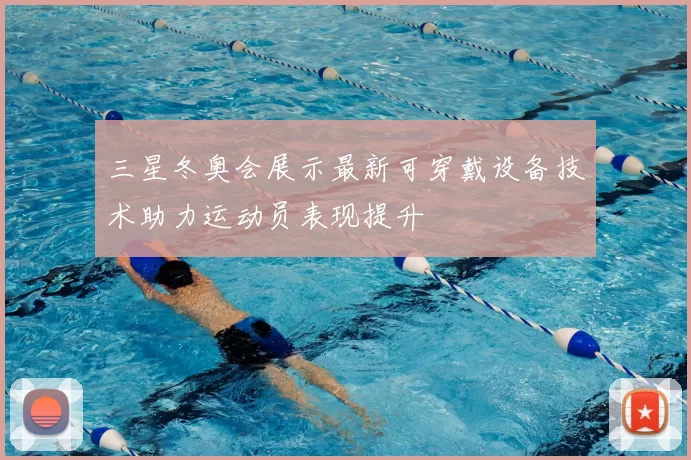 三星冬奥会展示最新可穿戴设备技术助力运动员表现提升