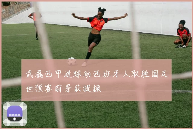 武磊西甲进球助西班牙人取胜国足世预赛前景获提振