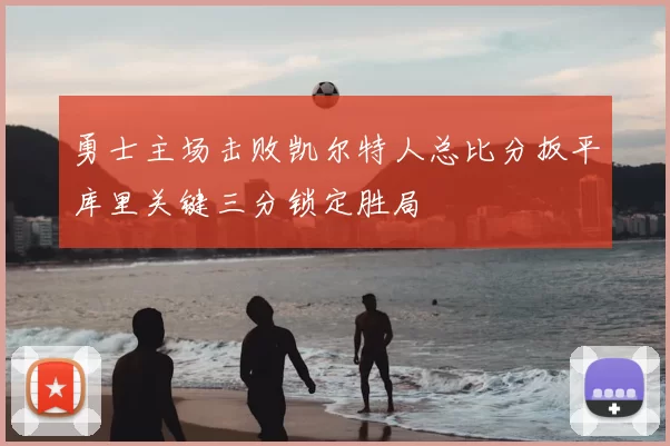 勇士主场击败凯尔特人总比分扳平库里关键三分锁定胜局