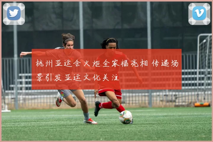 杭州亚运会火炬全家福亮相 传递场景引发亚运文化关注