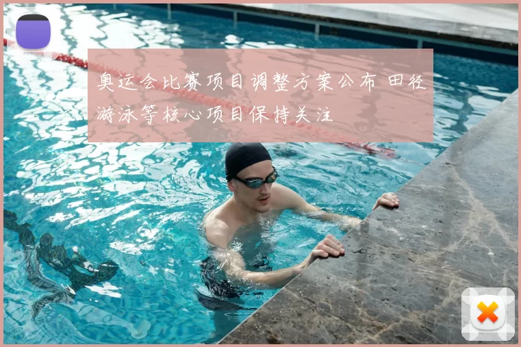 奥运会比赛项目调整方案公布 田径游泳等核心项目保持关注