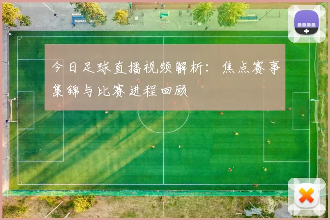 今日足球直播视频解析：焦点赛事集锦与比赛进程回顾