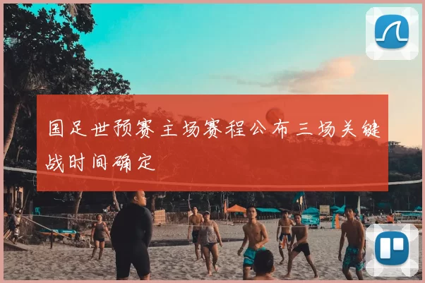 国足世预赛主场赛程公布三场关键战时间确定