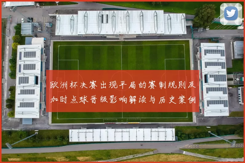 欧洲杯决赛出现平局的赛制规则及加时点球晋级影响解读与历史案例