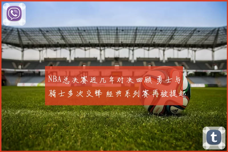 NBA总决赛近几年对决回顾 勇士与骑士多次交锋 经典系列赛再被提起
