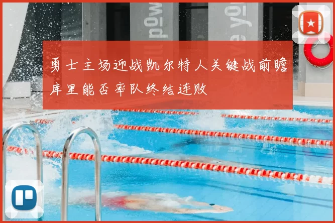 勇士主场迎战凯尔特人关键战前瞻库里能否率队终结连败