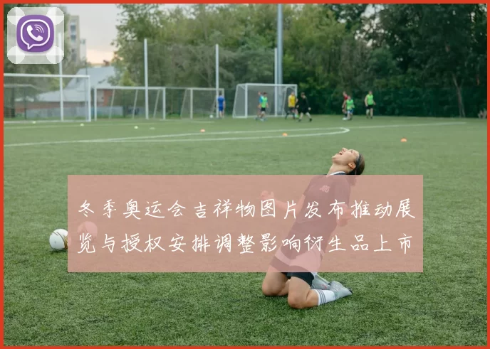 冬季奥运会吉祥物图片发布推动展览与授权安排调整影响衍生品上市节奏