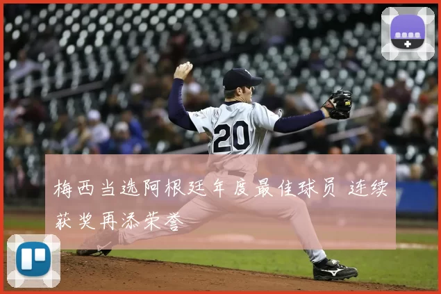 梅西当选阿根廷年度最佳球员 连续获奖再添荣誉