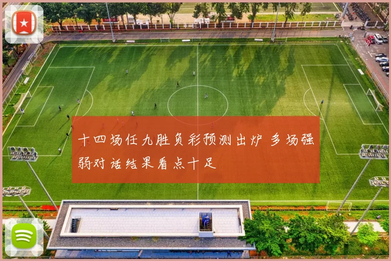 十四场任九胜负彩预测出炉 多场强弱对话结果看点十足