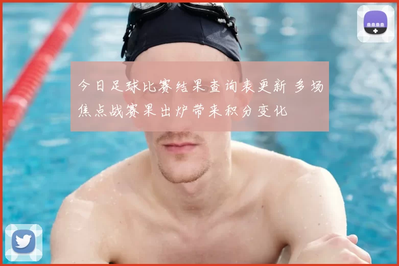 今日足球比赛结果查询表更新 多场焦点战赛果出炉带来积分变化