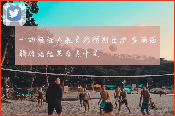 十四场任九胜负彩预测出炉 多场强弱对话结果看点十足