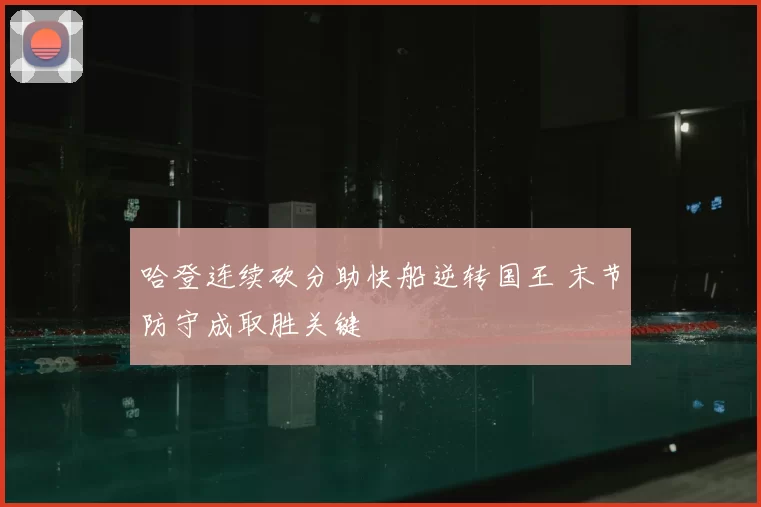 哈登连续砍分助快船逆转国王 末节防守成取胜关键