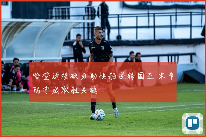 哈登连续砍分助快船逆转国王 末节防守成取胜关键