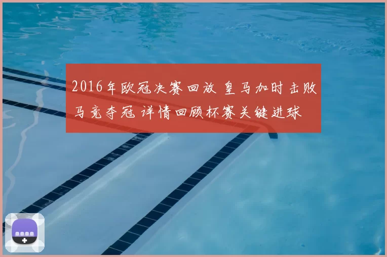 2016年欧冠决赛回放 皇马加时击败马竞夺冠 详情回顾杯赛关键进球