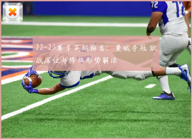 22-23赛季英超排名：曼城夺冠 欧战席位与降级形势解读