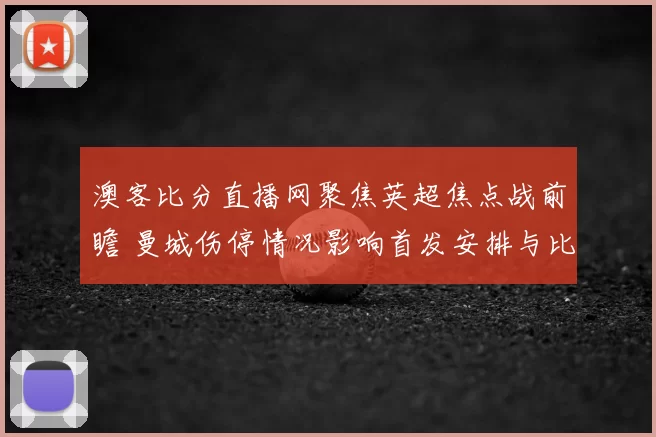澳客比分直播网聚焦英超焦点战前瞻 曼城伤停情况影响首发安排与比赛走势
