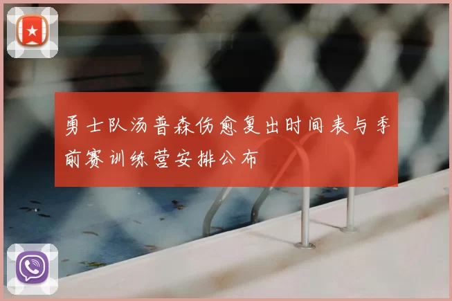 勇士队汤普森伤愈复出时间表与季前赛训练营安排公布