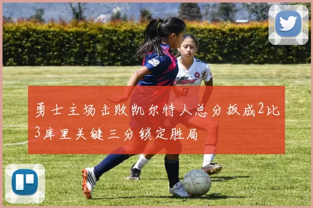 勇士主场击败凯尔特人总分扳成2比3库里关键三分锁定胜局