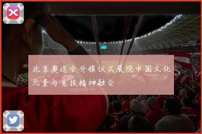北京奥运会升旗仪式展现中国文化元素与竞技精神融合