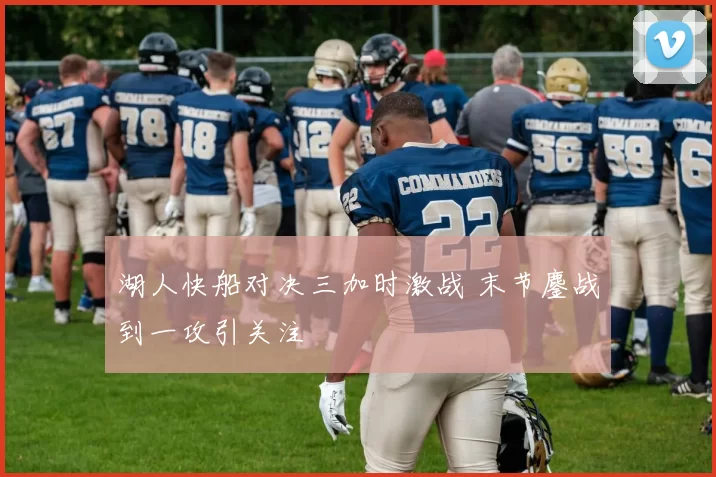 湖人快船对决三加时激战 末节鏖战到一攻引关注