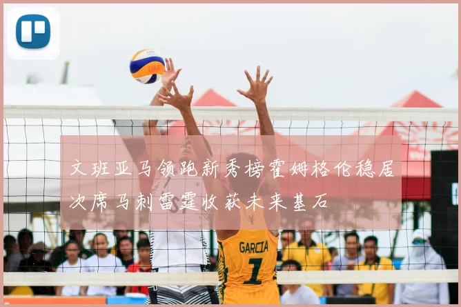 文班亚马领跑新秀榜霍姆格伦稳居次席马刺雷霆收获未来基石