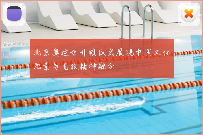 北京奥运会升旗仪式展现中国文化元素与竞技精神融合