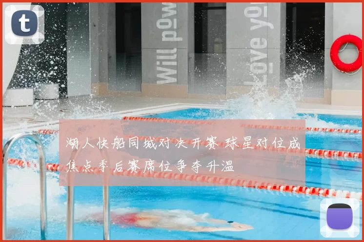 湖人快船同城对决开赛 球星对位成焦点季后赛席位争夺升温