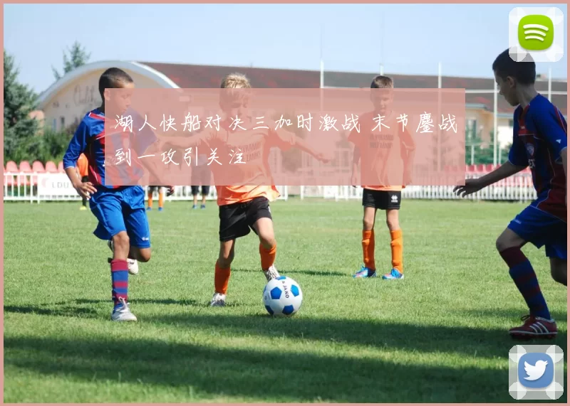 湖人快船对决三加时激战 末节鏖战到一攻引关注