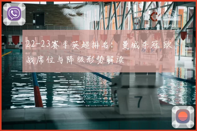 22-23赛季英超排名：曼城夺冠 欧战席位与降级形势解读