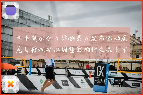 冬季奥运会吉祥物图片发布推动展览与授权安排调整影响衍生品上市节奏